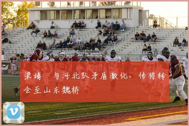 梁靖崑与河北队矛盾激化，传将转会至山东魏桥